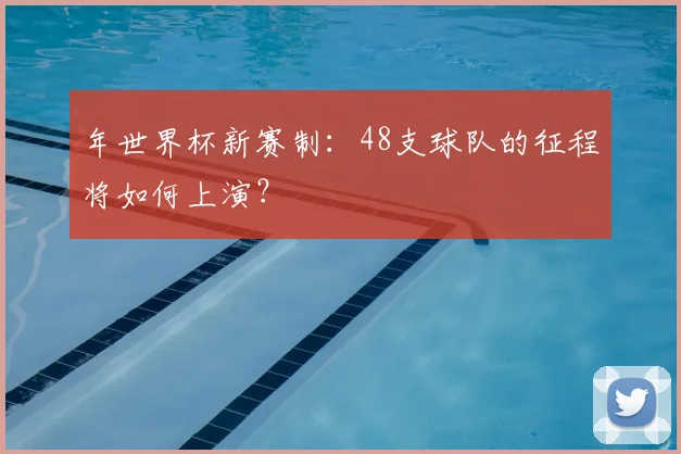 年世界杯新赛制:48支球队的征程将如何上演?