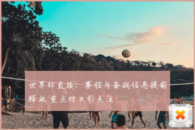 世界杯直接:赛程与备战信息提前释放 重点对决引关注