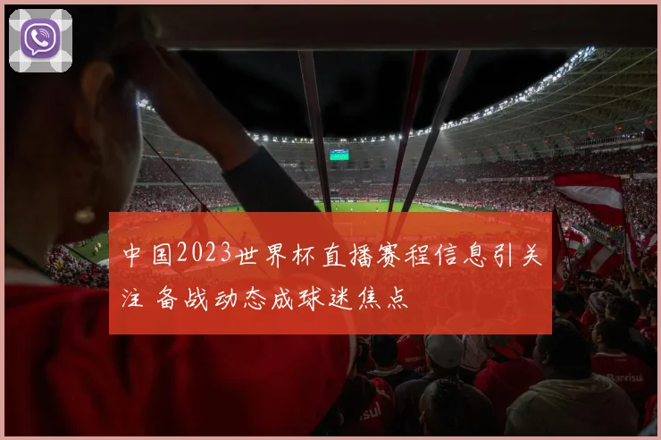 中国2023世界杯直播赛程信息引关注 备战动态成球迷焦点