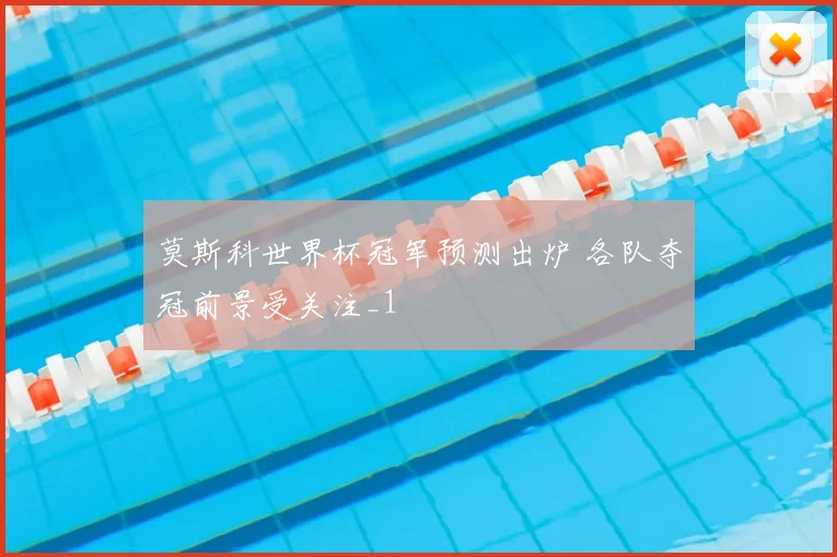 莫斯科世界杯冠军预测出炉 各队夺冠前景受关注_1