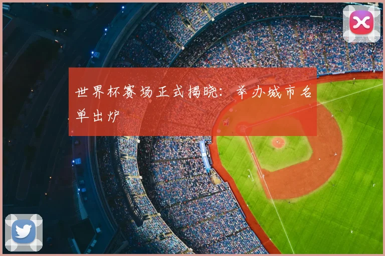 世界杯赛场正式揭晓:举办城市名单出炉