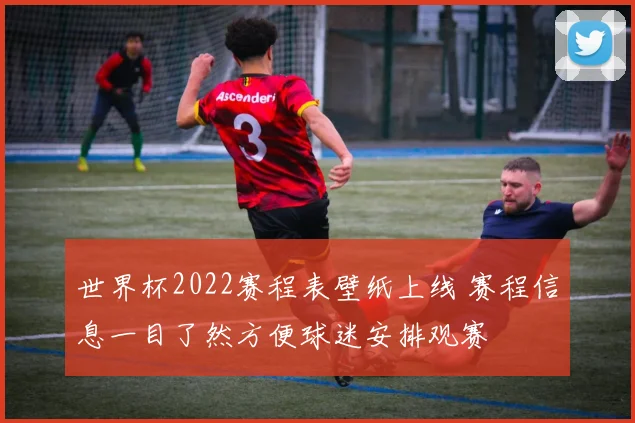 世界杯2022赛程表壁纸上线 赛程信息一目了然方便球迷安排观赛