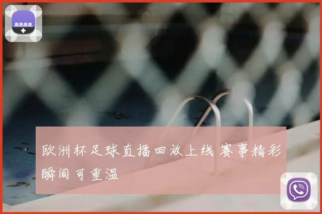 欧洲杯足球直播回放上线 赛事精彩瞬间可重温