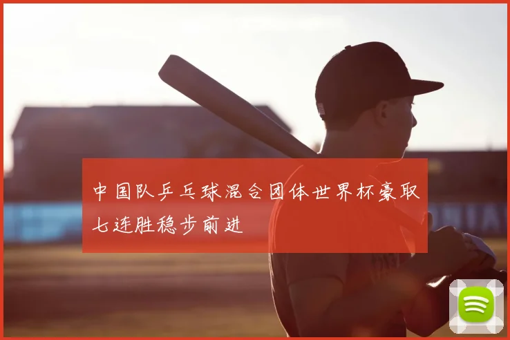中国队乒乓球混合团体世界杯豪取七连胜稳步前进