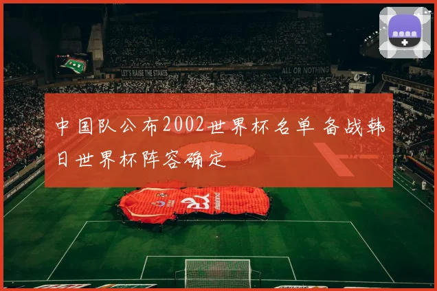 中国队公布2002世界杯名单 备战韩日世界杯阵容确定