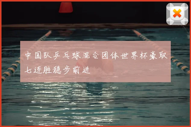 中国队乒乓球混合团体世界杯豪取七连胜稳步前进
