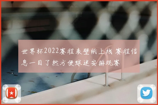 世界杯2022赛程表壁纸上线 赛程信息一目了然方便球迷安排观赛