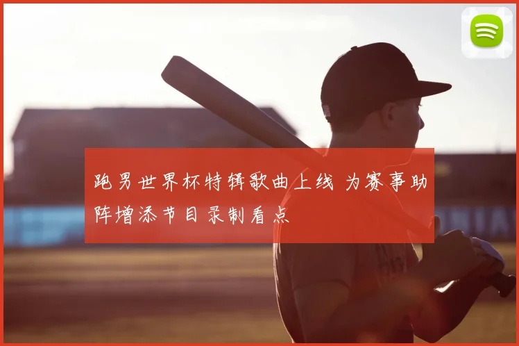 跑男世界杯特辑歌曲上线 为赛事助阵增添节目录制看点