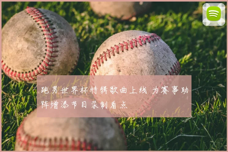跑男世界杯特辑歌曲上线 为赛事助阵增添节目录制看点