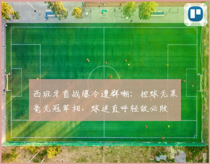 西班牙首战爆冷遭群嘲:控球无果毫无冠军相,球迷直呼轻敌必败
