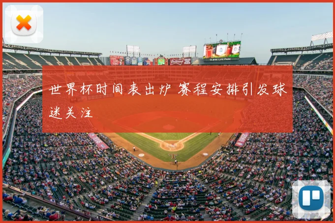 世界杯时间表出炉 赛程安排引发球迷关注