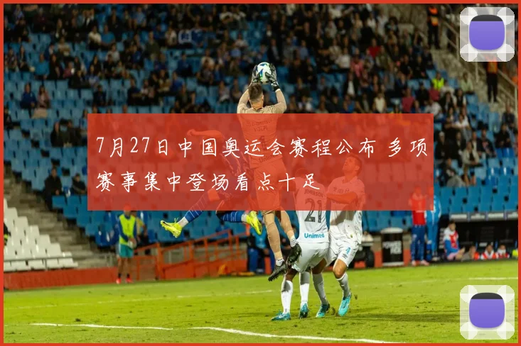 7月27日中国奥运会赛程公布 多项赛事集中登场看点十足