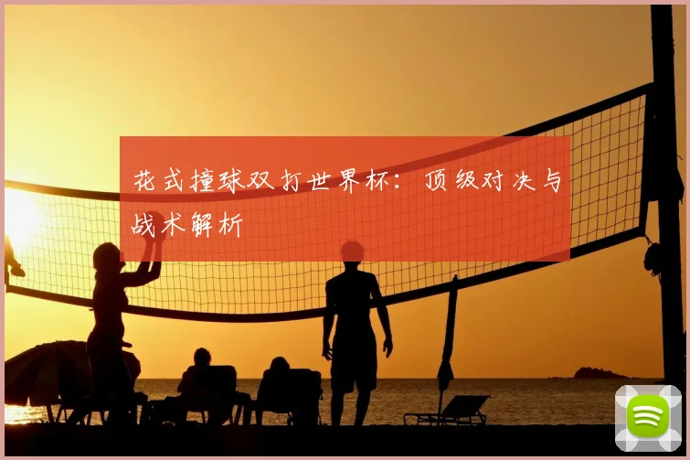 花式撞球双打世界杯:顶级对决与战术解析