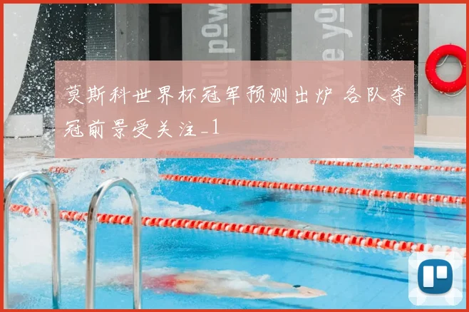 莫斯科世界杯冠军预测出炉 各队夺冠前景受关注_1