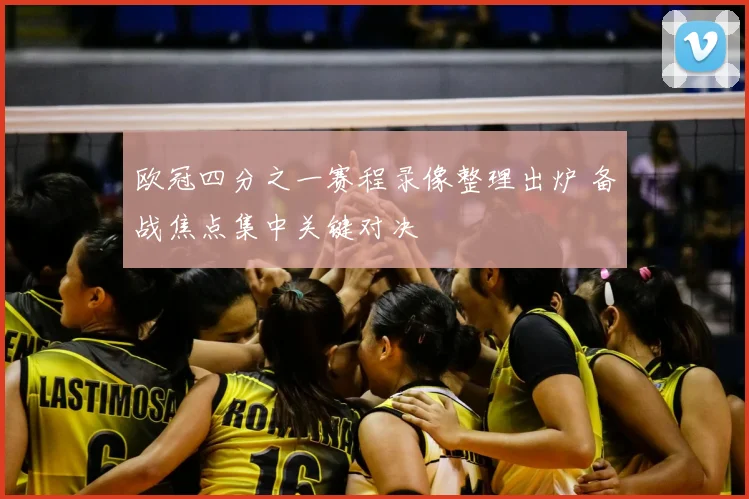 欧冠四分之一赛程录像整理出炉 备战焦点集中关键对决