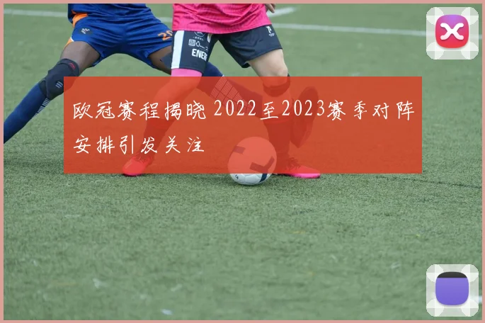 欧冠赛程揭晓 2022至2023赛季对阵安排引发关注