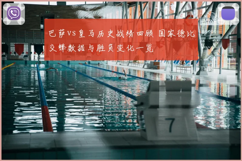 巴萨vs皇马历史战绩回顾 国家德比交锋数据与胜负变化一览