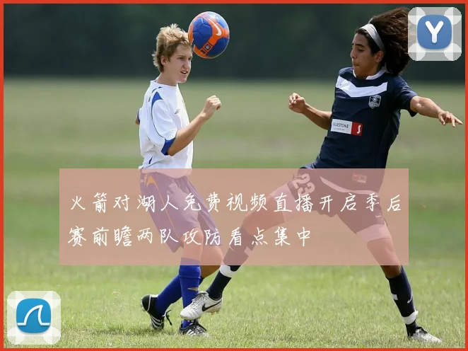 火箭对湖人免费视频直播开启季后赛前瞻两队攻防看点集中