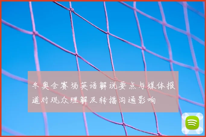 冬奥会赛场英语解说要点与媒体报道对观众理解及转播沟通影响