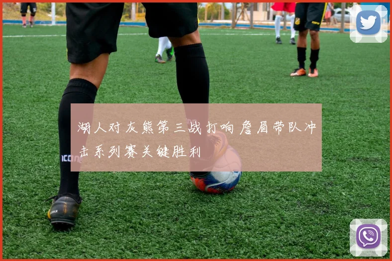 湖人对灰熊第三战打响 詹眉带队冲击系列赛关键胜利