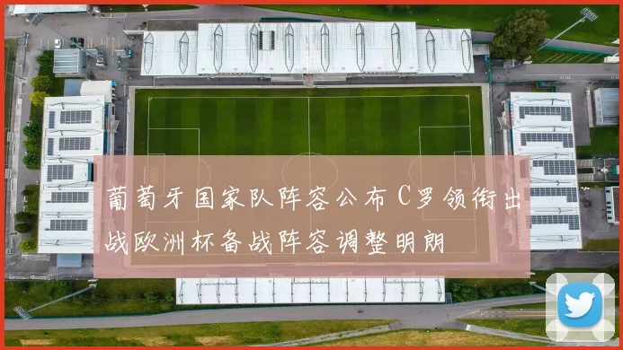 葡萄牙国家队阵容公布 C罗领衔出战欧洲杯备战阵容调整明朗