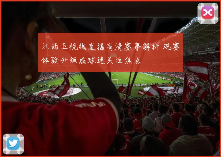 江西卫视线直播高清赛事解析 观赛体验升级成球迷关注焦点