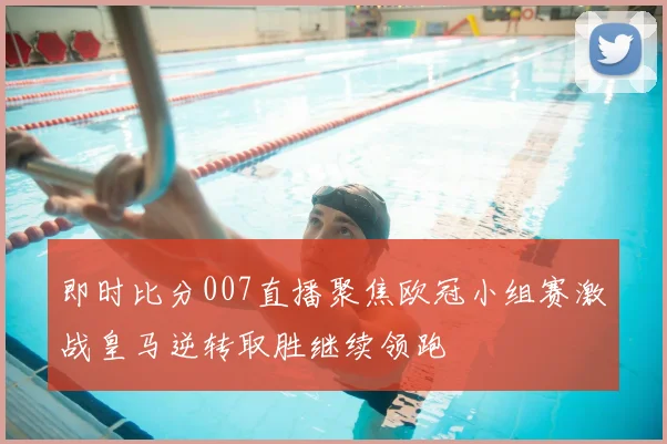 即时比分007直播聚焦欧冠小组赛激战皇马逆转取胜继续领跑