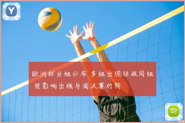 欧洲杯分组公布 多组出现劲旅同组 将影响出线与淘汰赛对阵