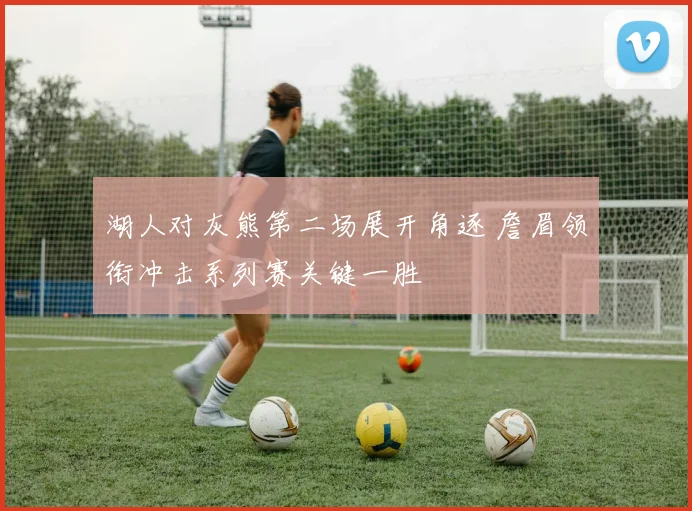 湖人对灰熊第二场展开角逐 詹眉领衔冲击系列赛关键一胜