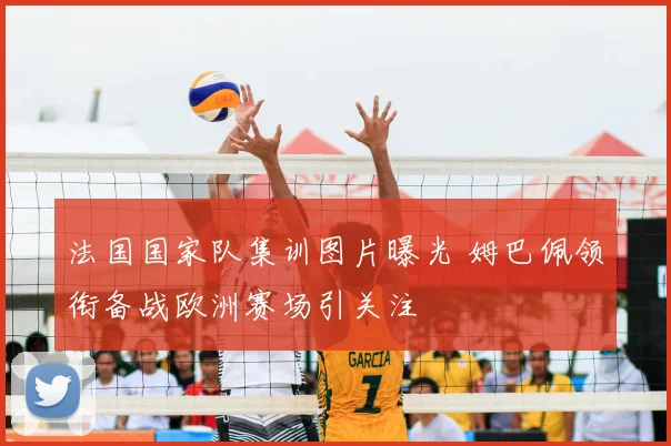 法国国家队集训图片曝光 姆巴佩领衔备战欧洲赛场引关注