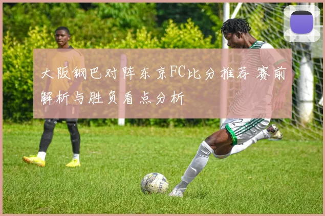 大阪钢巴对阵东京FC比分推荐 赛前解析与胜负看点分析