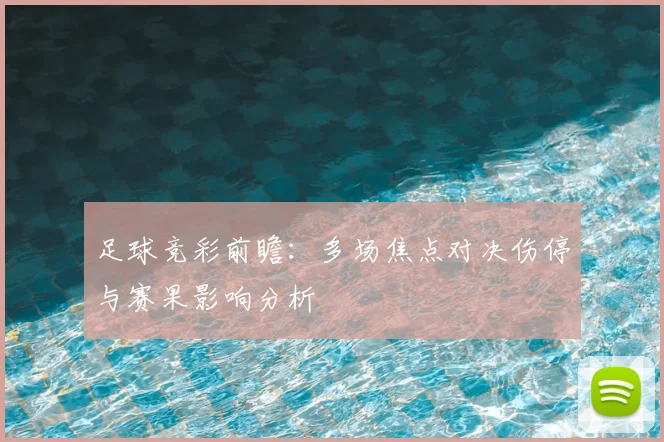 足球竞彩前瞻：多场焦点对决伤停与赛果影响分析