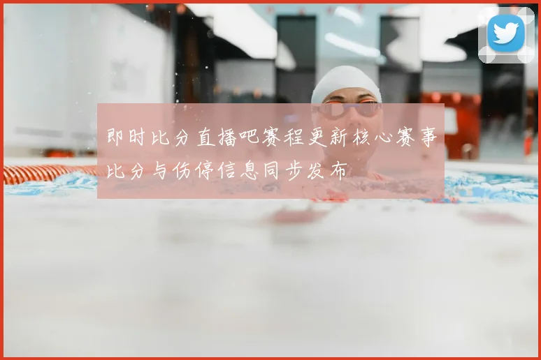 即时比分直播吧赛程更新核心赛事比分与伤停信息同步发布