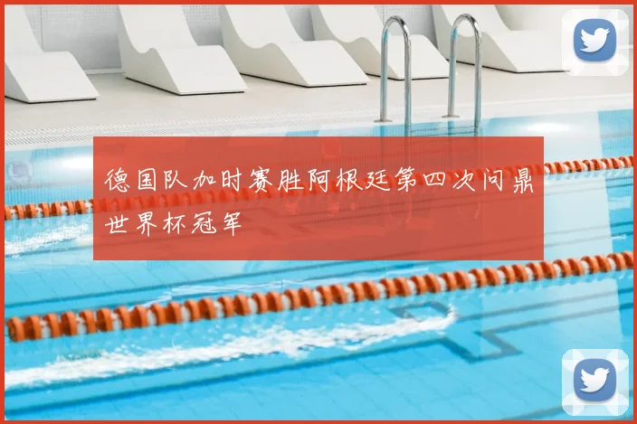 德国队加时赛胜阿根廷第四次问鼎世界杯冠军