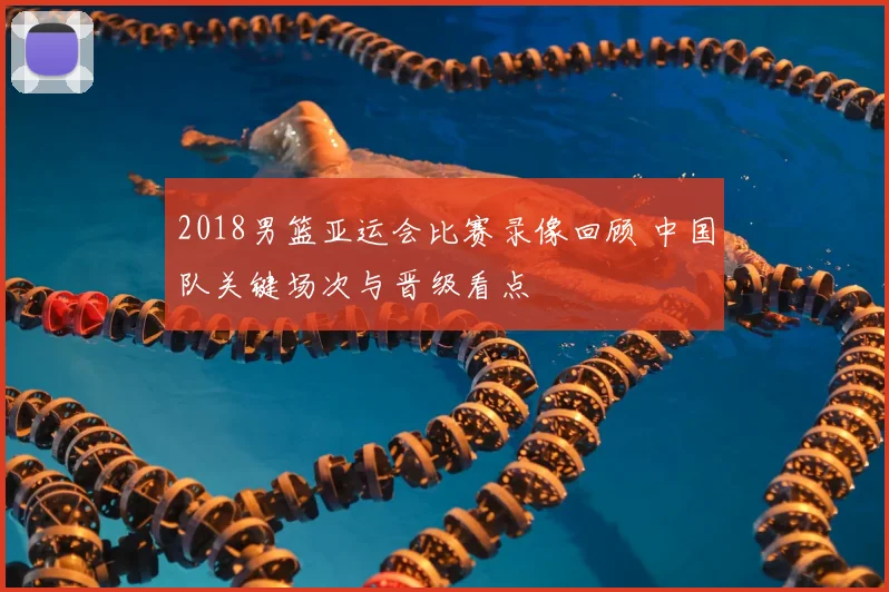 2018男篮亚运会比赛录像回顾 中国队关键场次与晋级看点