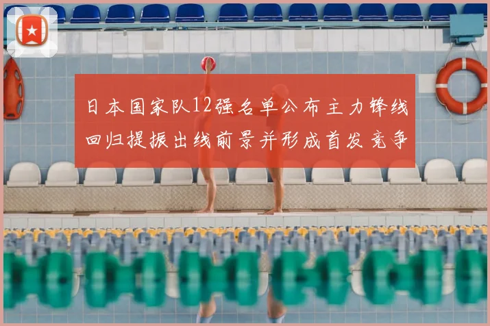 日本国家队12强名单公布主力锋线回归提振出线前景并形成首发竞争