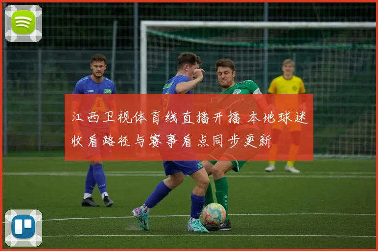 江西卫视体育线直播开播 本地球迷收看路径与赛事看点同步更新