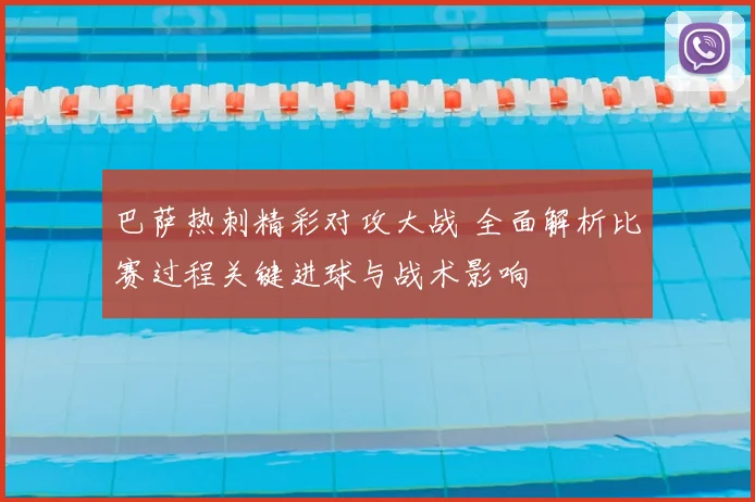巴萨热刺精彩对攻大战 全面解析比赛过程关键进球与战术影响