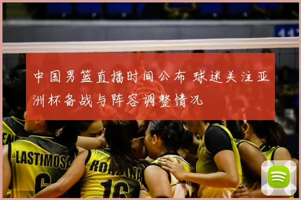 中国男篮直播时间公布 球迷关注亚洲杯备战与阵容调整情况