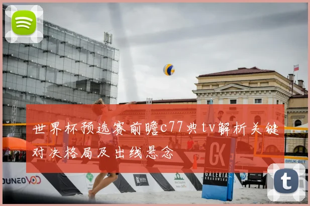 世界杯预选赛前瞻c77典tv解析关键对决格局及出线悬念