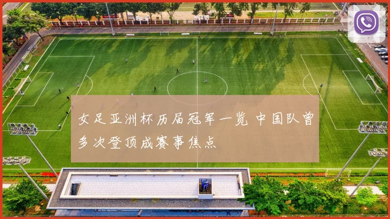 女足亚洲杯历届冠军一览 中国队曾多次登顶成赛事焦点