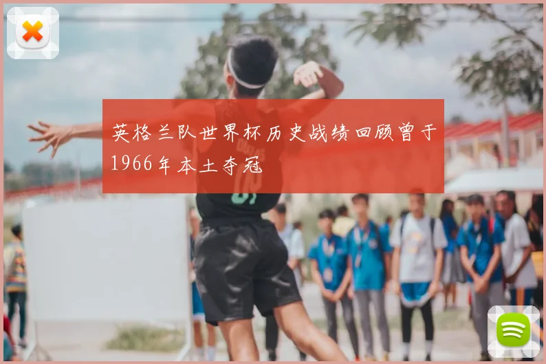 英格兰队世界杯历史战绩回顾曾于1966年本土夺冠