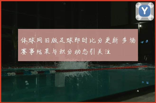 体球网旧版足球即时比分更新 多场赛事结果与积分动态引关注