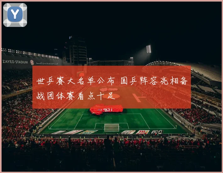 世乒赛大名单公布 国乒阵容亮相备战团体赛看点十足
