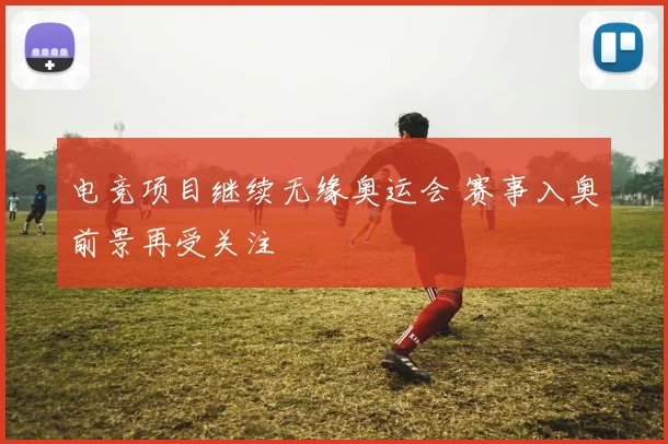 电竞项目继续无缘奥运会 赛事入奥前景再受关注