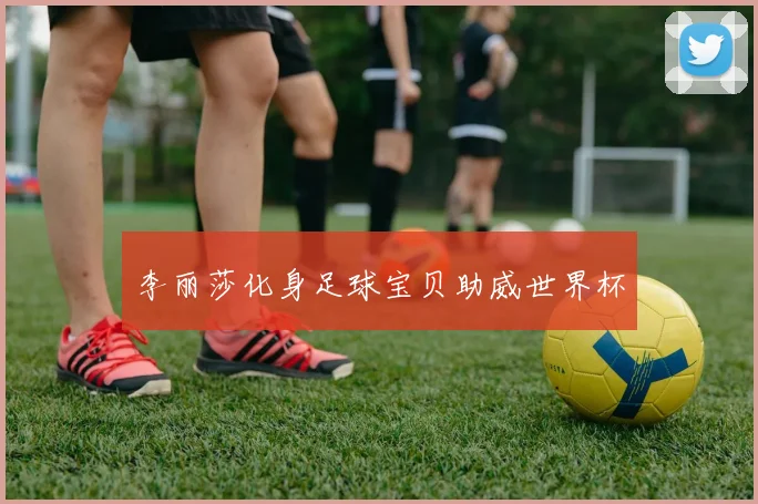 李丽莎化身足球宝贝助威世界杯
