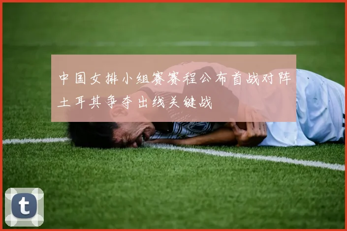 中国女排小组赛赛程公布首战对阵土耳其争夺出线关键战