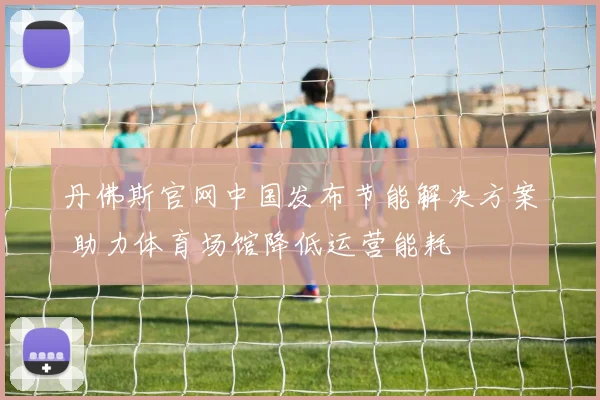 丹佛斯官网中国发布节能解决方案 助力体育场馆降低运营能耗