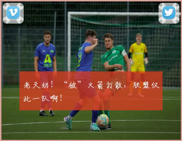 老天奶！“被”火箭打散，联盟仅此一队啊！