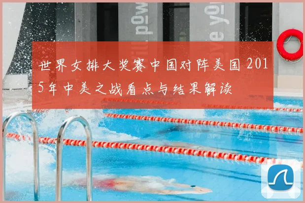 世界女排大奖赛中国对阵美国 2015年中美之战看点与结果解读